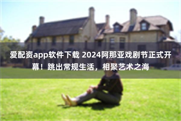 爱配资app软件下载 2024阿那亚戏剧节正式开幕！跳出常规生活，相聚艺术之海