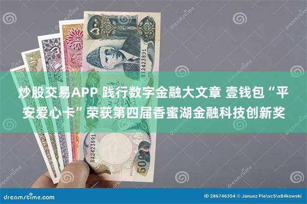 炒股交易APP 践行数字金融大文章 壹钱包“平安爱心卡”荣获第四届香蜜湖金融科技创新奖