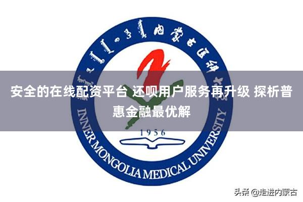 安全的在线配资平台 还呗用户服务再升级 探析普惠金融最优解