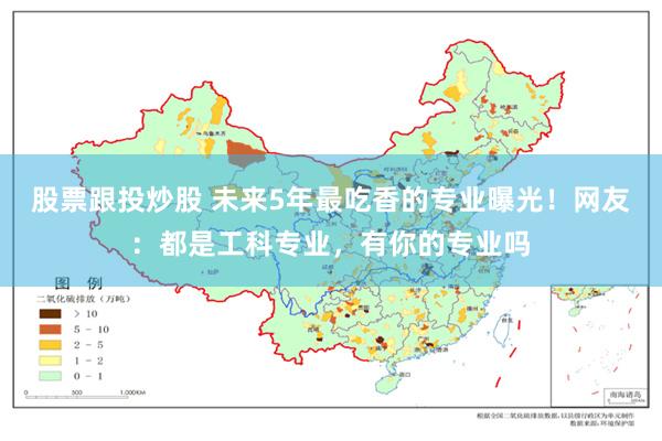 股票跟投炒股 未来5年最吃香的专业曝光！网友：都是工科专业，有你的专业吗