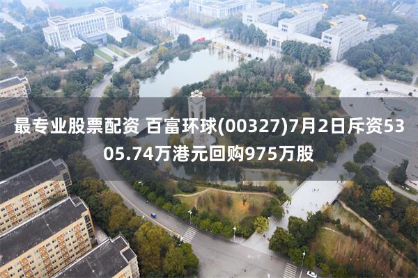 最专业股票配资 百富环球(00327)7月2日斥资5305.74万港元回购975万股