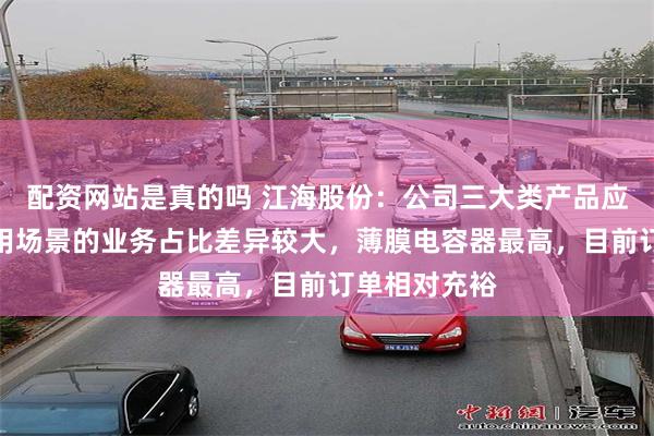 配资网站是真的吗 江海股份：公司三大类产品应用于上述应用场景的业务占比差异较大，薄膜电容器最高，目前订单相对充裕