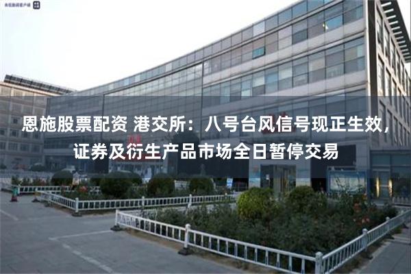 恩施股票配资 港交所：八号台风信号现正生效，证券及衍生产品市场全日暂停交易