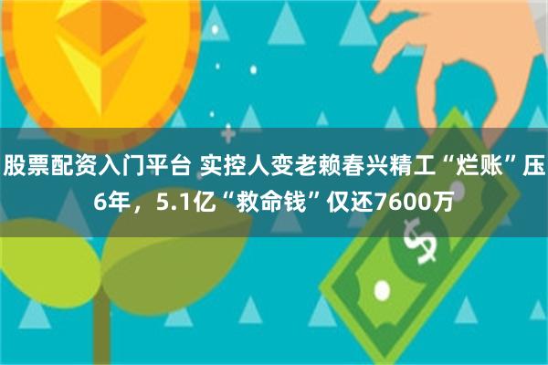 股票配资入门平台 实控人变老赖春兴精工“烂账”压6年，5.1亿“救命钱”仅还7600万