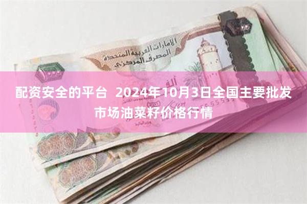 配资安全的平台  2024年10月3日全国主要批发市场油菜籽价格行情