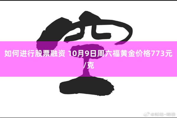 如何进行股票融资 10月9日周六福黄金价格773元/克