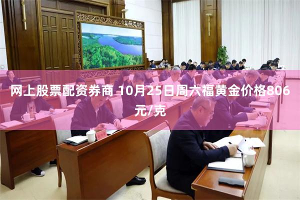 网上股票配资券商 10月25日周六福黄金价格806元/克