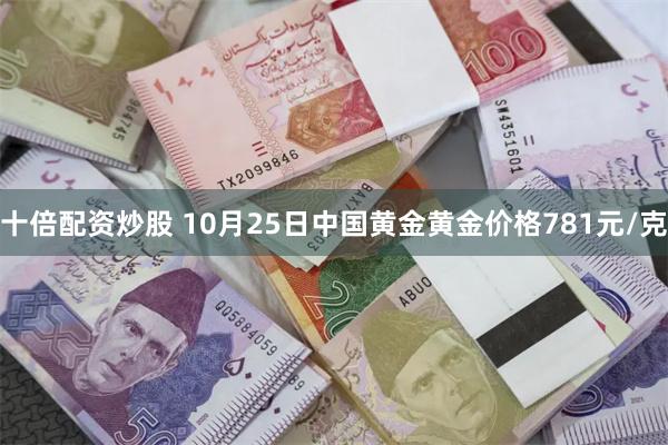 十倍配资炒股 10月25日中国黄金黄金价格781元/克