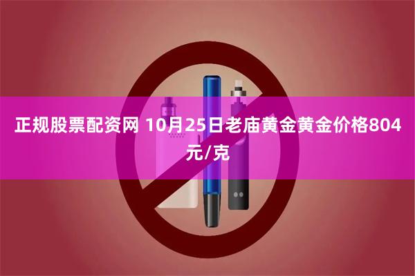 正规股票配资网 10月25日老庙黄金黄金价格804元/克