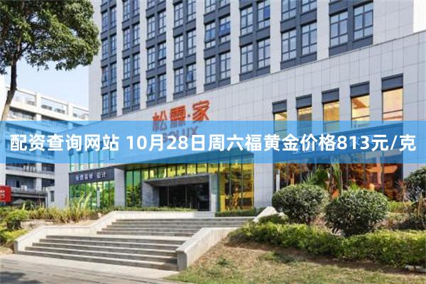 配资查询网站 10月28日周六福黄金价格813元/克