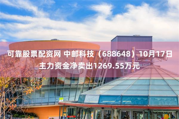 可靠股票配资网 中邮科技（688648）10月17日主力资金净卖出1269.55万元