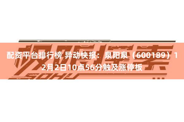 配资平台排行榜 异动快报：泉阳泉（600189）12月2日10点56分触及涨停板