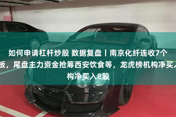 如何申请杠杆炒股 数据复盘丨南京化纤连收7个涨停板，尾盘主力资金抢筹西安饮食等，龙虎榜机构净买入8股