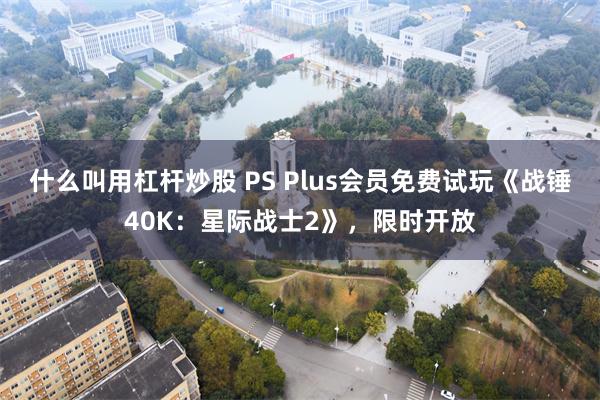 什么叫用杠杆炒股 PS Plus会员免费试玩《战锤40K：星际战士2》，限时开放