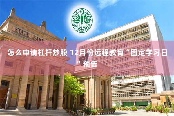 怎么申请杠杆炒股 12月份远程教育“固定学习日”预告