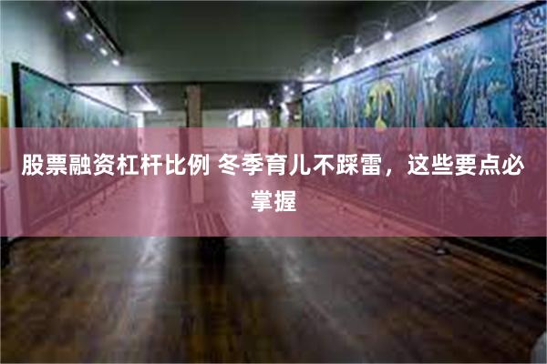 股票融资杠杆比例 冬季育儿不踩雷，这些要点必掌握