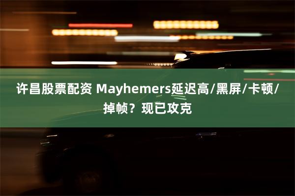 许昌股票配资 Mayhemers延迟高/黑屏/卡顿/掉帧？现已攻克