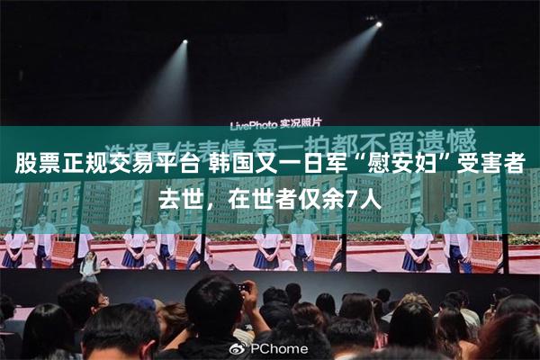 股票正规交易平台 韩国又一日军“慰安妇”受害者去世，在世者仅余7人