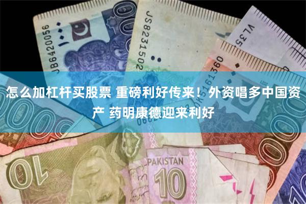 怎么加杠杆买股票 重磅利好传来！外资唱多中国资产 药明康德迎来利好